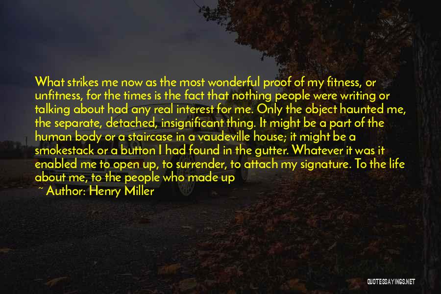 Henry Miller Quotes: What Strikes Me Now As The Most Wonderful Proof Of My Fitness, Or Unfitness, For The Times Is The Fact