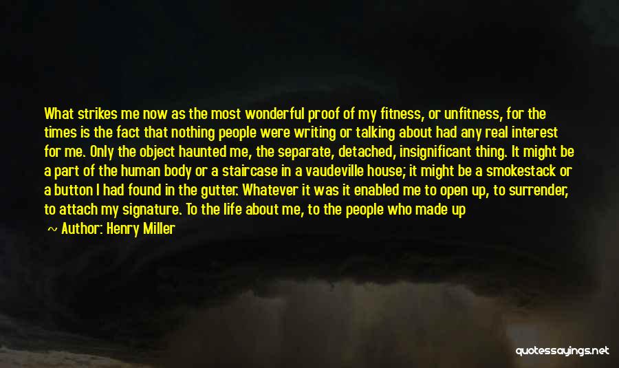 Henry Miller Quotes: What Strikes Me Now As The Most Wonderful Proof Of My Fitness, Or Unfitness, For The Times Is The Fact