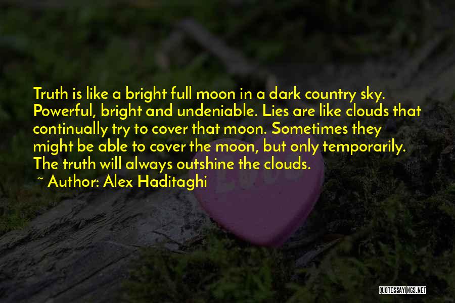 Alex Haditaghi Quotes: Truth Is Like A Bright Full Moon In A Dark Country Sky. Powerful, Bright And Undeniable. Lies Are Like Clouds