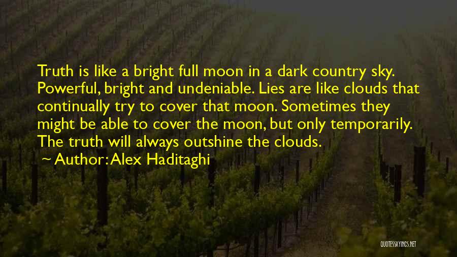 Alex Haditaghi Quotes: Truth Is Like A Bright Full Moon In A Dark Country Sky. Powerful, Bright And Undeniable. Lies Are Like Clouds