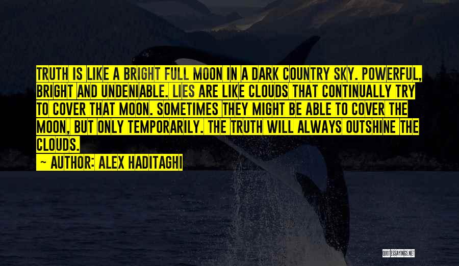 Alex Haditaghi Quotes: Truth Is Like A Bright Full Moon In A Dark Country Sky. Powerful, Bright And Undeniable. Lies Are Like Clouds