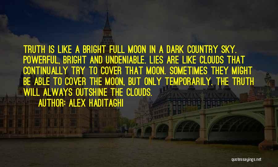Alex Haditaghi Quotes: Truth Is Like A Bright Full Moon In A Dark Country Sky. Powerful, Bright And Undeniable. Lies Are Like Clouds