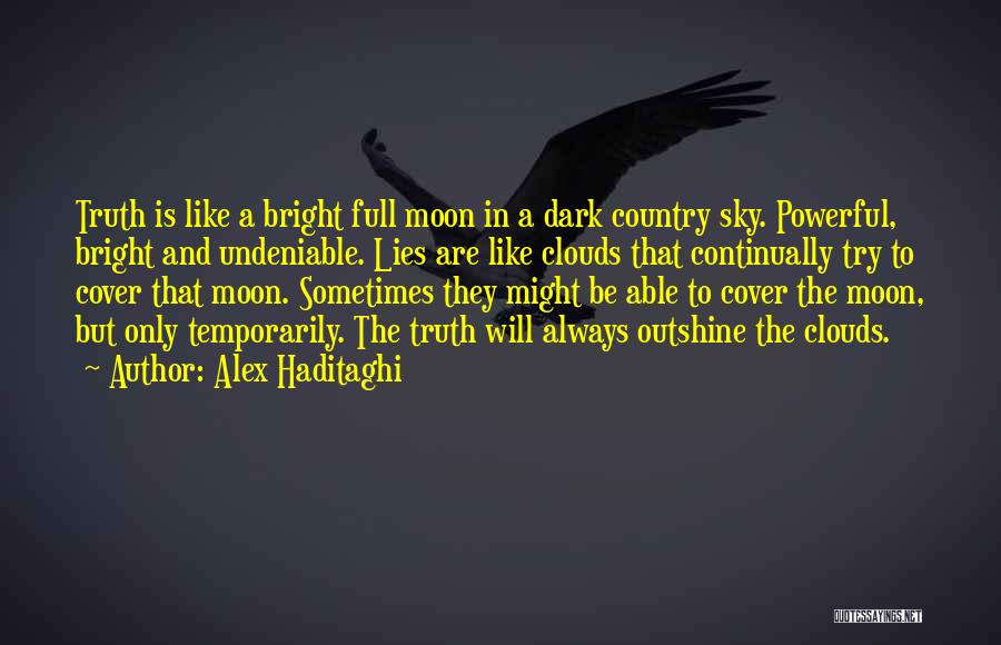 Alex Haditaghi Quotes: Truth Is Like A Bright Full Moon In A Dark Country Sky. Powerful, Bright And Undeniable. Lies Are Like Clouds