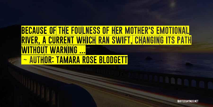 Tamara Rose Blodgett Quotes: Because Of The Foulness Of Her Mother's Emotional River, A Current Which Ran Swift, Changing Its Path Without Warning ...