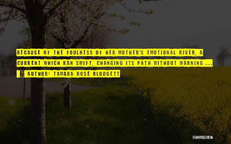 Tamara Rose Blodgett Quotes: Because Of The Foulness Of Her Mother's Emotional River, A Current Which Ran Swift, Changing Its Path Without Warning ...