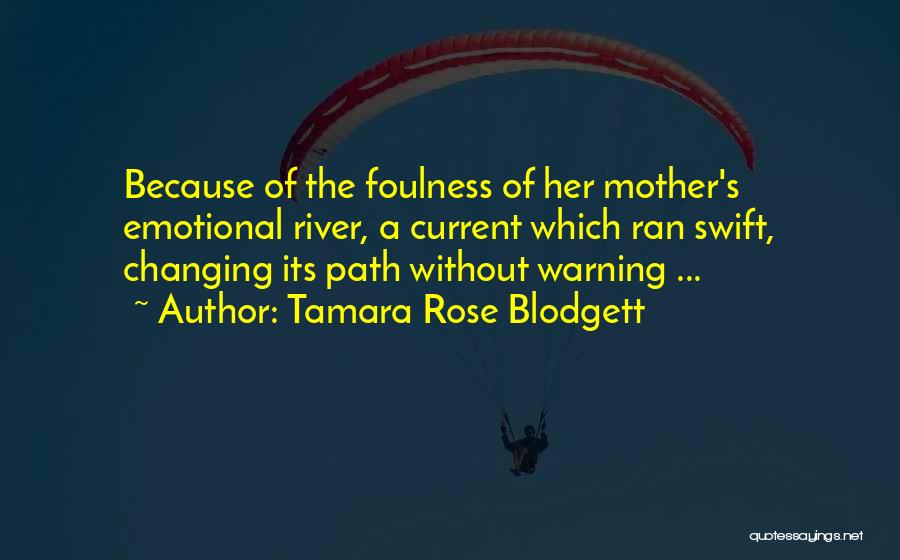 Tamara Rose Blodgett Quotes: Because Of The Foulness Of Her Mother's Emotional River, A Current Which Ran Swift, Changing Its Path Without Warning ...