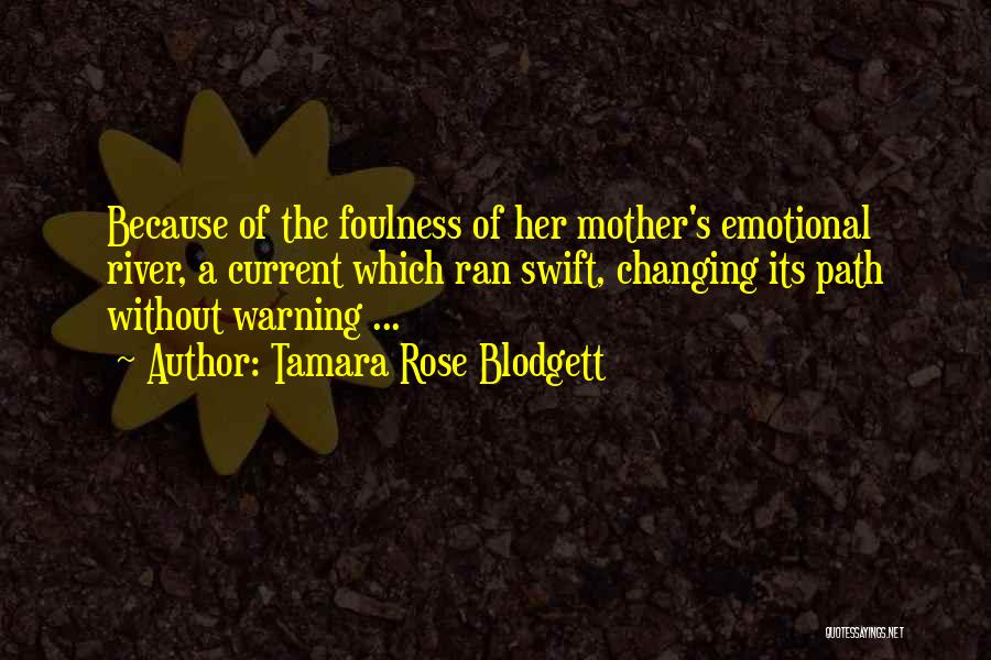 Tamara Rose Blodgett Quotes: Because Of The Foulness Of Her Mother's Emotional River, A Current Which Ran Swift, Changing Its Path Without Warning ...