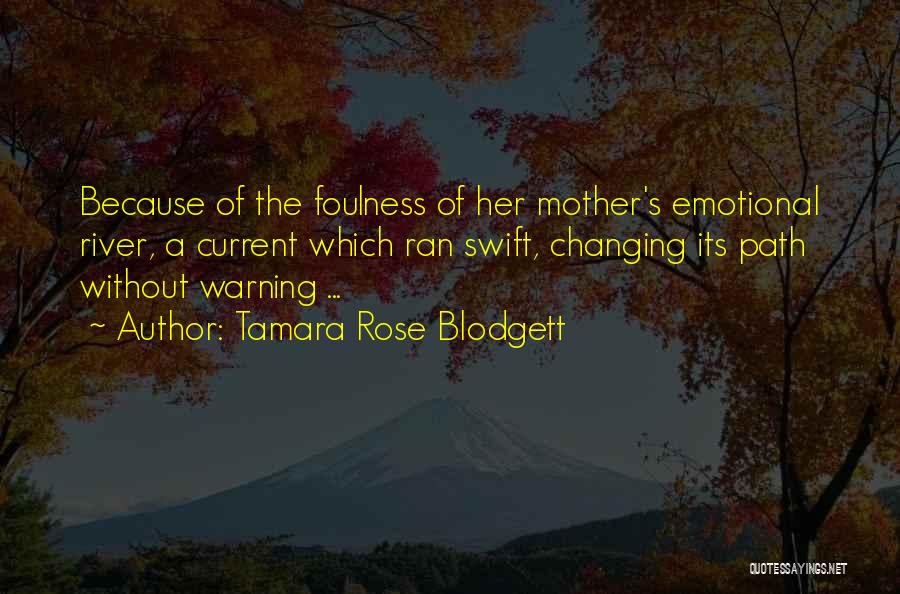 Tamara Rose Blodgett Quotes: Because Of The Foulness Of Her Mother's Emotional River, A Current Which Ran Swift, Changing Its Path Without Warning ...