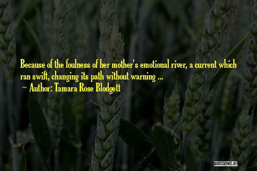 Tamara Rose Blodgett Quotes: Because Of The Foulness Of Her Mother's Emotional River, A Current Which Ran Swift, Changing Its Path Without Warning ...