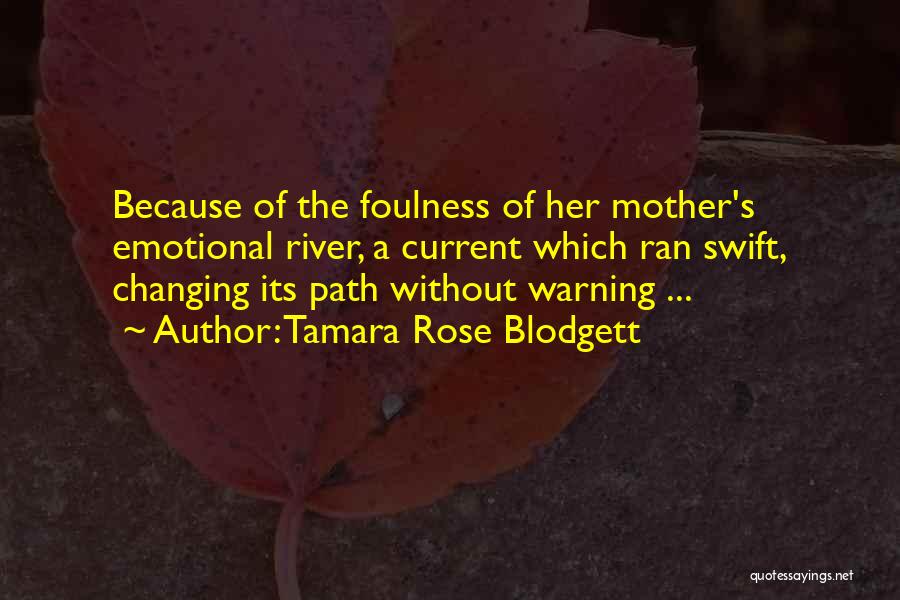 Tamara Rose Blodgett Quotes: Because Of The Foulness Of Her Mother's Emotional River, A Current Which Ran Swift, Changing Its Path Without Warning ...
