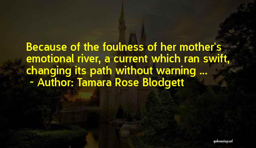 Tamara Rose Blodgett Quotes: Because Of The Foulness Of Her Mother's Emotional River, A Current Which Ran Swift, Changing Its Path Without Warning ...