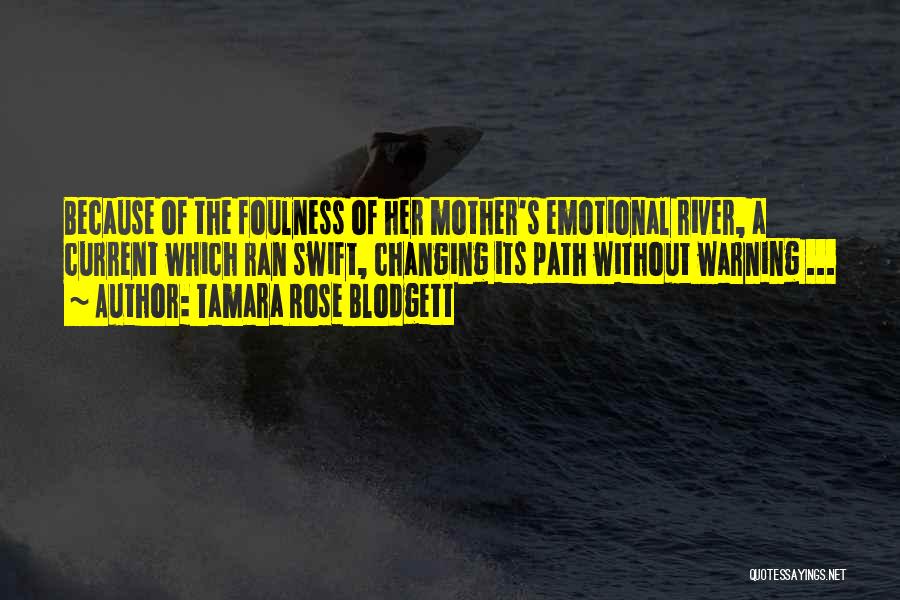 Tamara Rose Blodgett Quotes: Because Of The Foulness Of Her Mother's Emotional River, A Current Which Ran Swift, Changing Its Path Without Warning ...