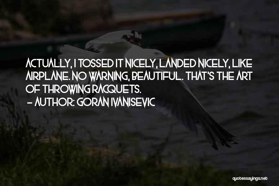 Goran Ivanisevic Quotes: Actually, I Tossed It Nicely, Landed Nicely, Like Airplane. No Warning, Beautiful. That's The Art Of Throwing Racquets.