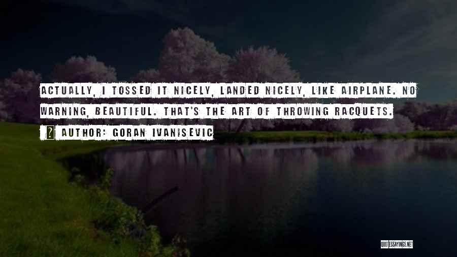 Goran Ivanisevic Quotes: Actually, I Tossed It Nicely, Landed Nicely, Like Airplane. No Warning, Beautiful. That's The Art Of Throwing Racquets.
