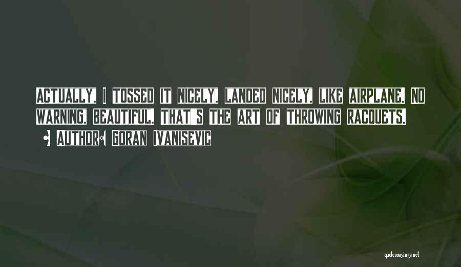Goran Ivanisevic Quotes: Actually, I Tossed It Nicely, Landed Nicely, Like Airplane. No Warning, Beautiful. That's The Art Of Throwing Racquets.