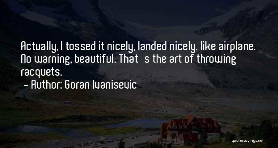 Goran Ivanisevic Quotes: Actually, I Tossed It Nicely, Landed Nicely, Like Airplane. No Warning, Beautiful. That's The Art Of Throwing Racquets.