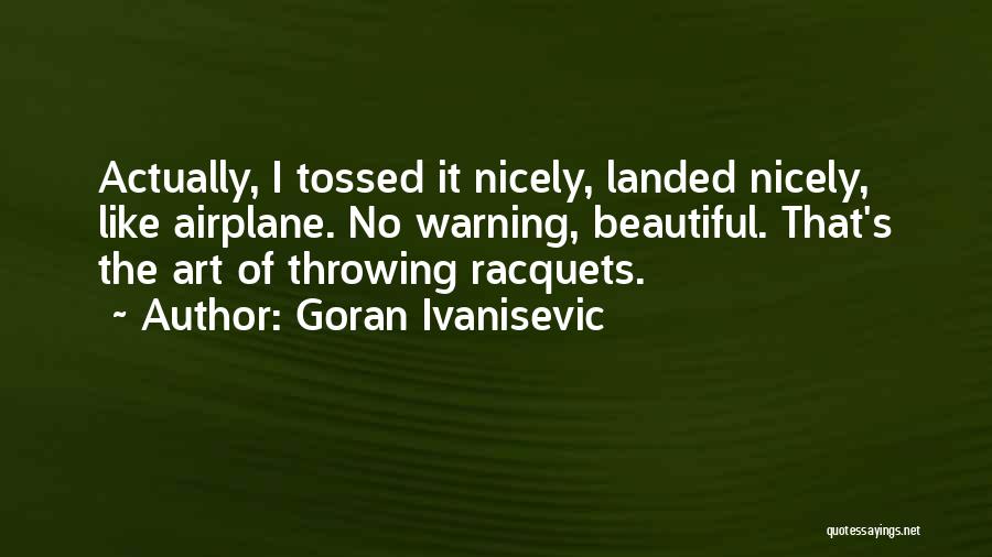 Goran Ivanisevic Quotes: Actually, I Tossed It Nicely, Landed Nicely, Like Airplane. No Warning, Beautiful. That's The Art Of Throwing Racquets.