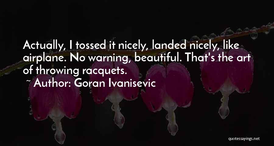 Goran Ivanisevic Quotes: Actually, I Tossed It Nicely, Landed Nicely, Like Airplane. No Warning, Beautiful. That's The Art Of Throwing Racquets.