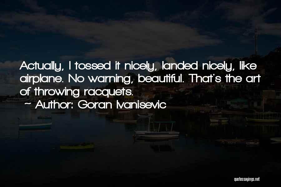Goran Ivanisevic Quotes: Actually, I Tossed It Nicely, Landed Nicely, Like Airplane. No Warning, Beautiful. That's The Art Of Throwing Racquets.