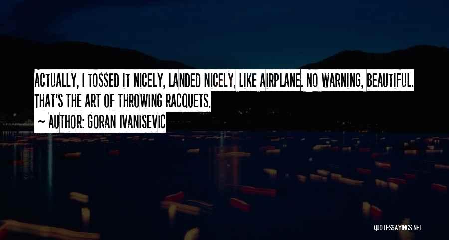 Goran Ivanisevic Quotes: Actually, I Tossed It Nicely, Landed Nicely, Like Airplane. No Warning, Beautiful. That's The Art Of Throwing Racquets.