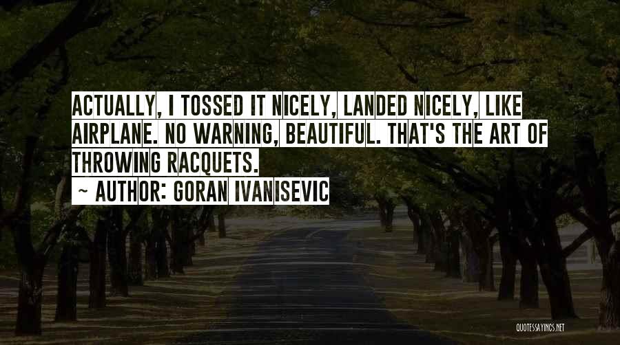 Goran Ivanisevic Quotes: Actually, I Tossed It Nicely, Landed Nicely, Like Airplane. No Warning, Beautiful. That's The Art Of Throwing Racquets.