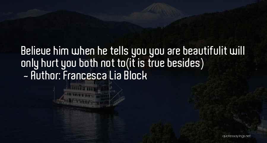 Francesca Lia Block Quotes: Believe Him When He Tells You You Are Beautifulit Will Only Hurt You Both Not To(it Is True Besides)