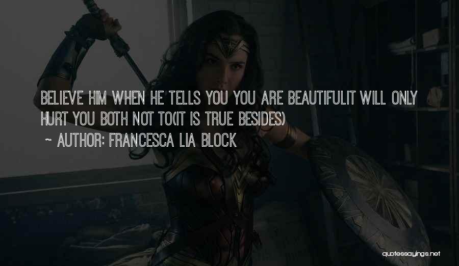 Francesca Lia Block Quotes: Believe Him When He Tells You You Are Beautifulit Will Only Hurt You Both Not To(it Is True Besides)