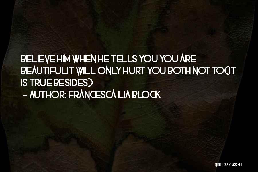 Francesca Lia Block Quotes: Believe Him When He Tells You You Are Beautifulit Will Only Hurt You Both Not To(it Is True Besides)