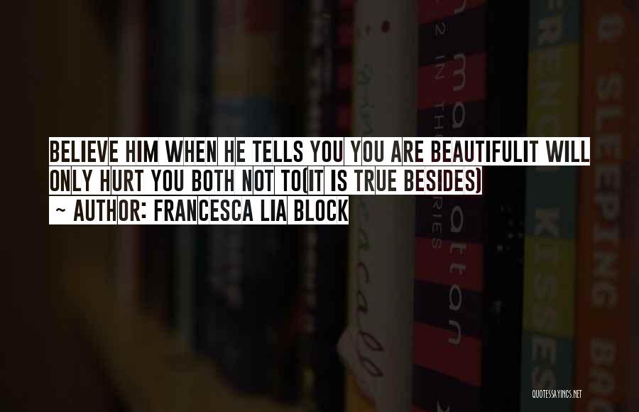 Francesca Lia Block Quotes: Believe Him When He Tells You You Are Beautifulit Will Only Hurt You Both Not To(it Is True Besides)