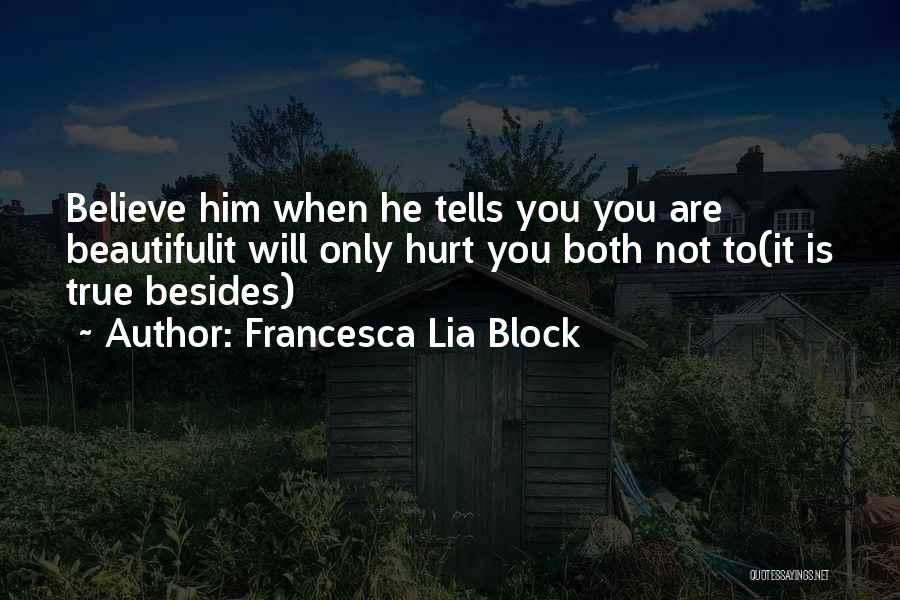 Francesca Lia Block Quotes: Believe Him When He Tells You You Are Beautifulit Will Only Hurt You Both Not To(it Is True Besides)