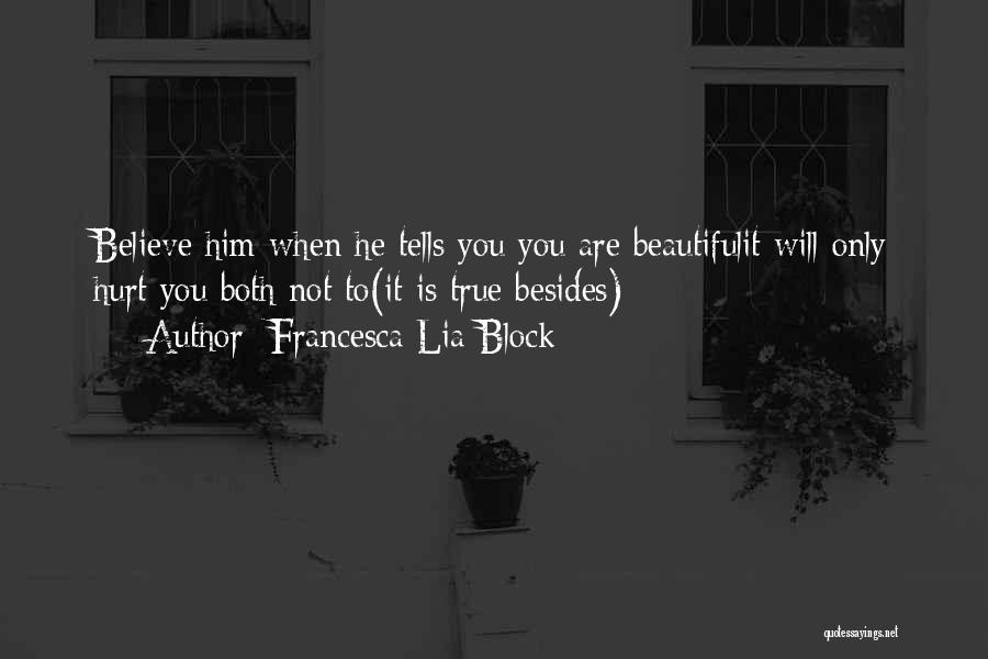 Francesca Lia Block Quotes: Believe Him When He Tells You You Are Beautifulit Will Only Hurt You Both Not To(it Is True Besides)