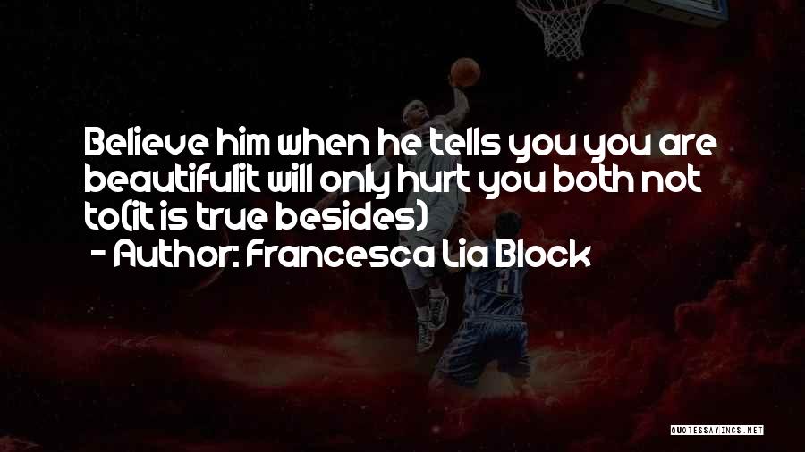 Francesca Lia Block Quotes: Believe Him When He Tells You You Are Beautifulit Will Only Hurt You Both Not To(it Is True Besides)