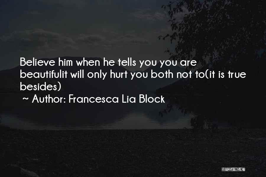 Francesca Lia Block Quotes: Believe Him When He Tells You You Are Beautifulit Will Only Hurt You Both Not To(it Is True Besides)