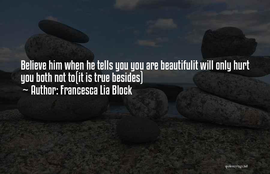 Francesca Lia Block Quotes: Believe Him When He Tells You You Are Beautifulit Will Only Hurt You Both Not To(it Is True Besides)