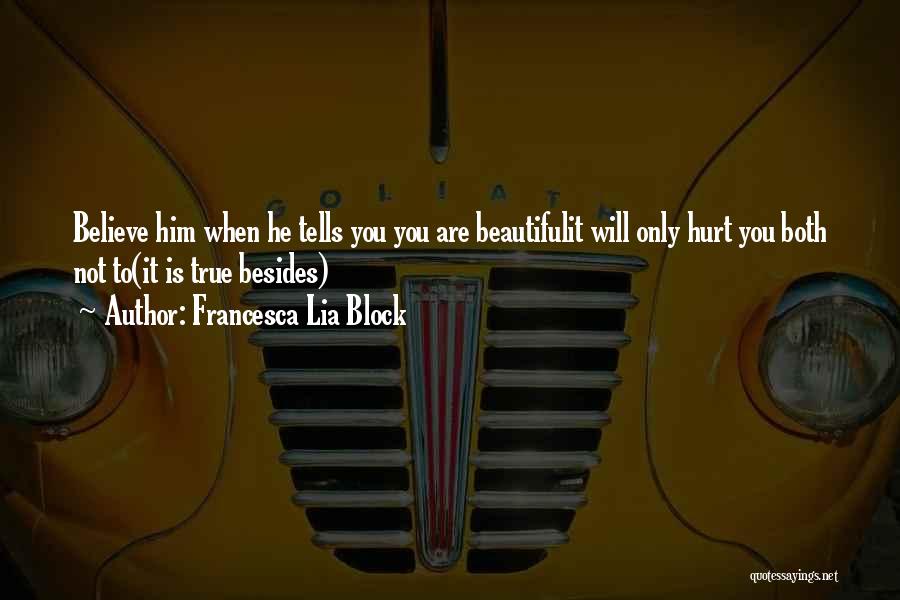 Francesca Lia Block Quotes: Believe Him When He Tells You You Are Beautifulit Will Only Hurt You Both Not To(it Is True Besides)