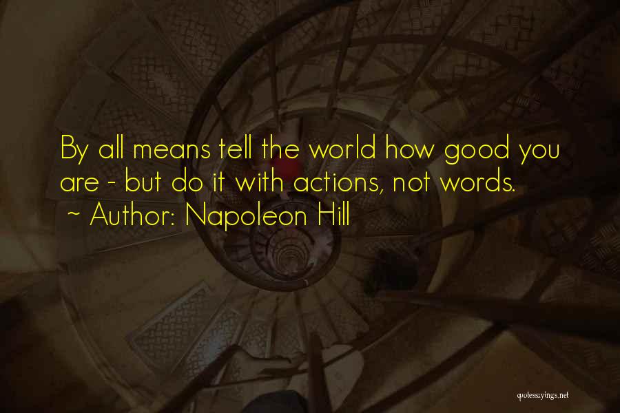 Napoleon Hill Quotes: By All Means Tell The World How Good You Are - But Do It With Actions, Not Words.