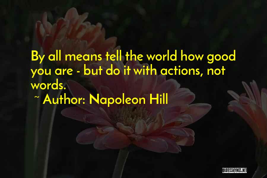 Napoleon Hill Quotes: By All Means Tell The World How Good You Are - But Do It With Actions, Not Words.