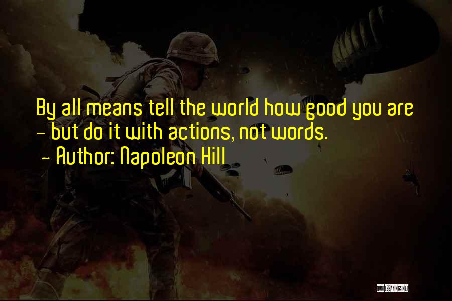 Napoleon Hill Quotes: By All Means Tell The World How Good You Are - But Do It With Actions, Not Words.