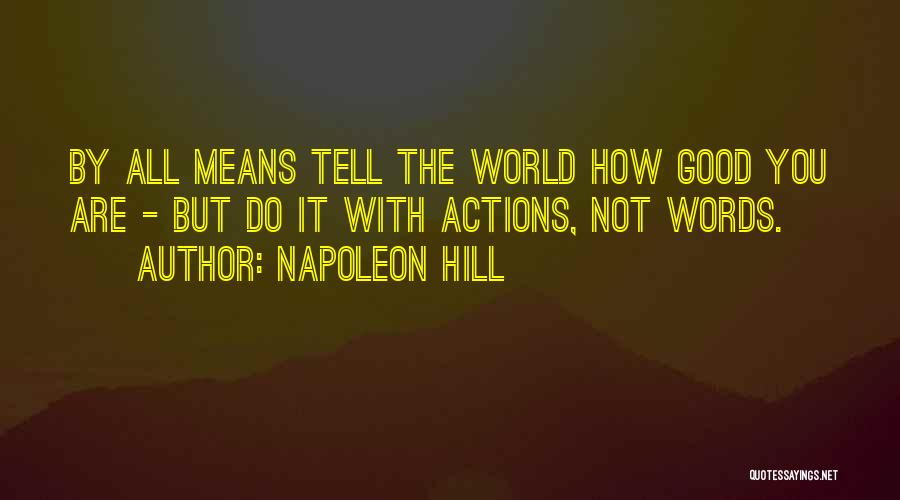 Napoleon Hill Quotes: By All Means Tell The World How Good You Are - But Do It With Actions, Not Words.