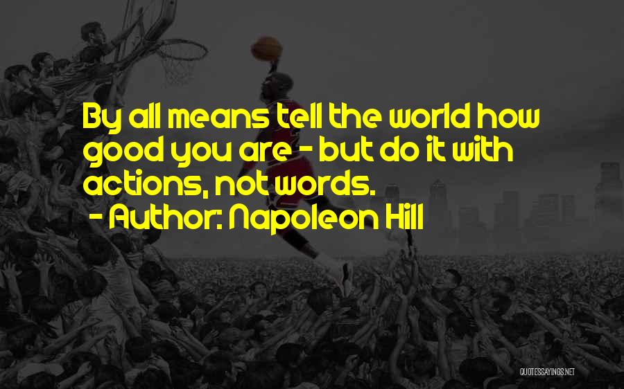 Napoleon Hill Quotes: By All Means Tell The World How Good You Are - But Do It With Actions, Not Words.