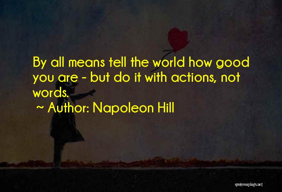 Napoleon Hill Quotes: By All Means Tell The World How Good You Are - But Do It With Actions, Not Words.