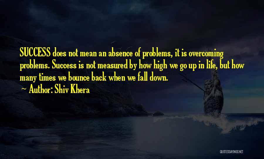 Shiv Khera Quotes: Success Does Not Mean An Absence Of Problems, It Is Overcoming Problems. Success Is Not Measured By How High We