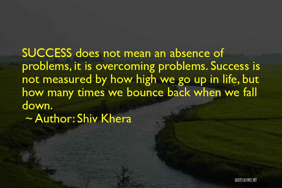 Shiv Khera Quotes: Success Does Not Mean An Absence Of Problems, It Is Overcoming Problems. Success Is Not Measured By How High We