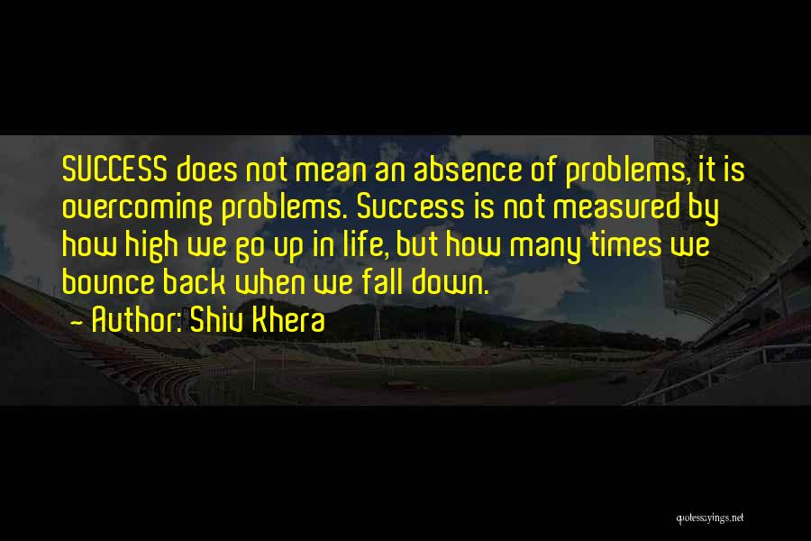 Shiv Khera Quotes: Success Does Not Mean An Absence Of Problems, It Is Overcoming Problems. Success Is Not Measured By How High We