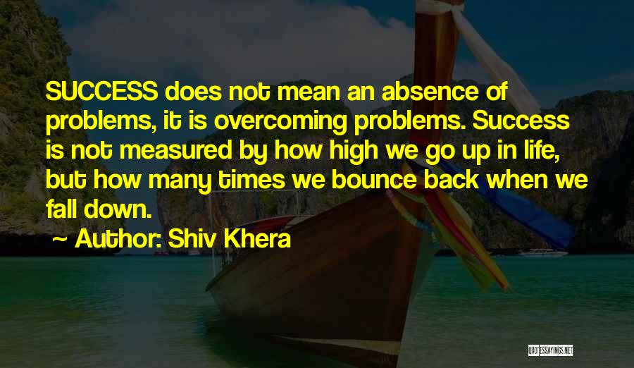 Shiv Khera Quotes: Success Does Not Mean An Absence Of Problems, It Is Overcoming Problems. Success Is Not Measured By How High We