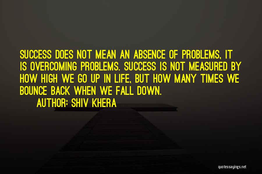 Shiv Khera Quotes: Success Does Not Mean An Absence Of Problems, It Is Overcoming Problems. Success Is Not Measured By How High We