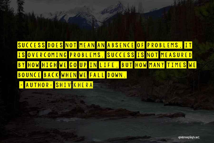 Shiv Khera Quotes: Success Does Not Mean An Absence Of Problems, It Is Overcoming Problems. Success Is Not Measured By How High We