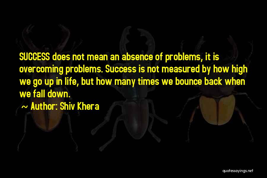Shiv Khera Quotes: Success Does Not Mean An Absence Of Problems, It Is Overcoming Problems. Success Is Not Measured By How High We