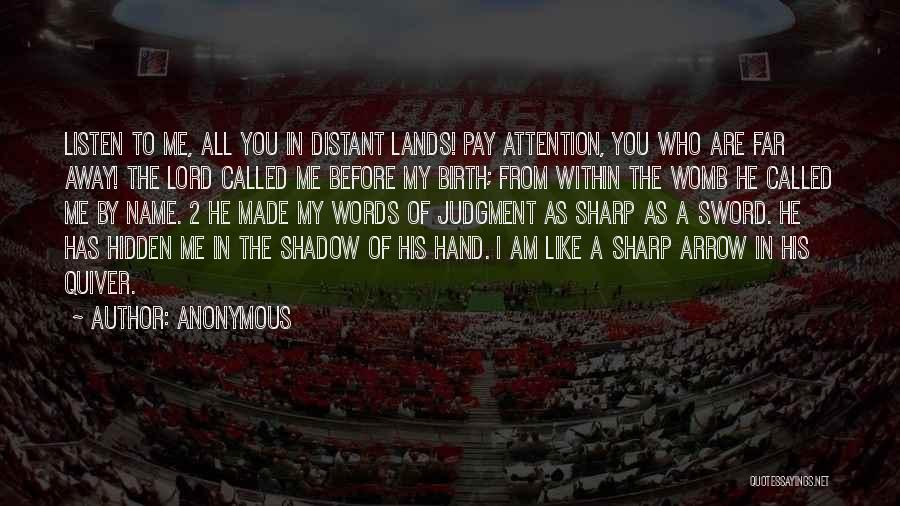 Anonymous Quotes: Listen To Me, All You In Distant Lands! Pay Attention, You Who Are Far Away! The Lord Called Me Before