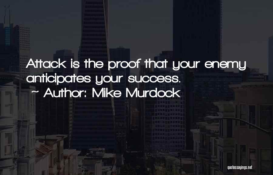 Mike Murdock Quotes: Attack Is The Proof That Your Enemy Anticipates Your Success.